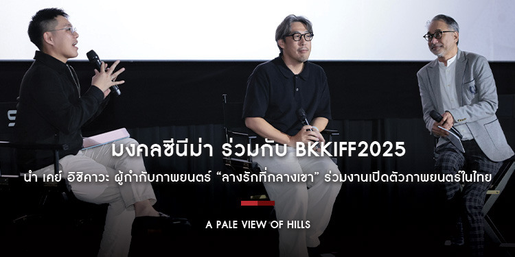มงคลซีนีม่า ร่วมกับ เทศกาลภาพยนตร์นานาชาติ กรุงเทพมหานคร ปี 2568 นำ เคย์ อิชิคาวะ ผู้กำกับภาพยนตร์ “A Pale View of Hills” ร่วมงานเปิดตัวภาพยนตร์ในไทย